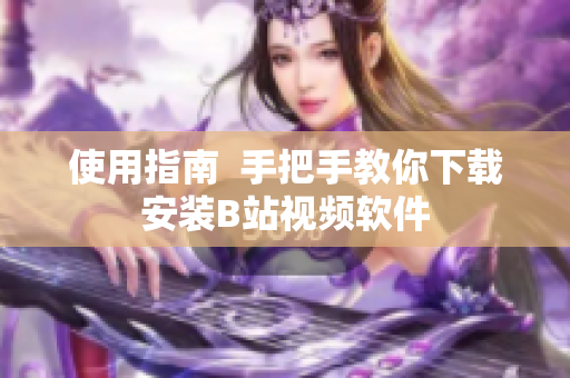使用指南  手把手教你下载安装B站视频软件