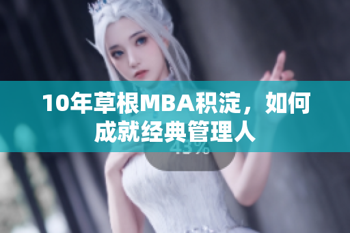 10年草根MBA积淀，如何成就经典管理人