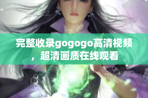 完整收录gogogo高清视频，超清画质在线观看