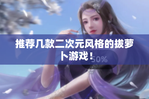 推荐几款二次元风格的拔萝卜游戏！