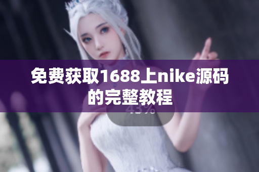 免费获取1688上nike源码的完整教程