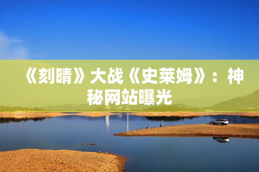 《刻晴》大战《史莱姆》：神秘网站曝光