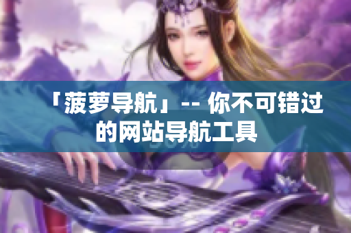 「菠萝导航」-- 你不可错过的网站导航工具