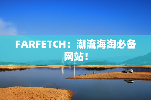FARFETCH：潮流海淘必备网站！