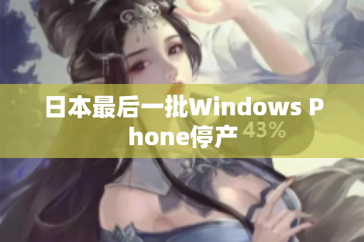 日本最后一批Windows Phone停产