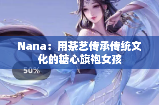 Nana：用茶艺传承传统文化的糖心旗袍女孩