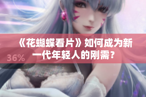 《花蝴蝶看片》如何成为新一代年轻人的刚需？