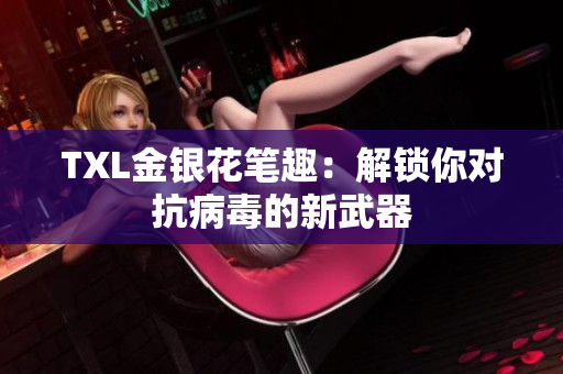 TXL金银花笔趣：解锁你对抗病毒的新武器