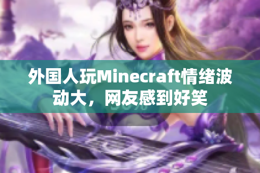外国人玩Minecraft情绪波动大，网友感到好笑