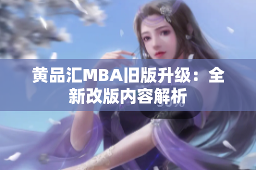 黄品汇MBA旧版升级：全新改版内容解析