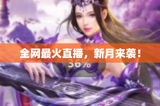 全网最火直播，新月来袭！