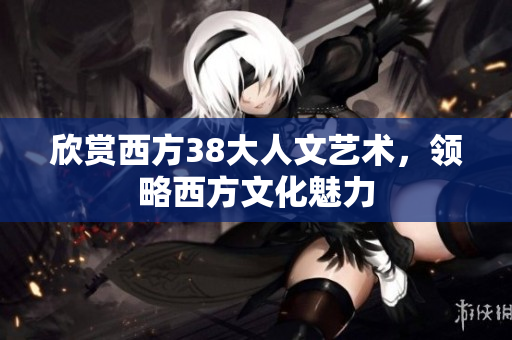 欣赏西方38大人文艺术，领略西方文化魅力
