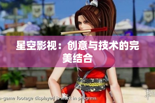 星空影视：创意与技术的完美结合