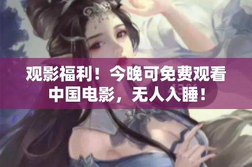 观影福利！今晚可免费观看中国电影，无人入睡！
