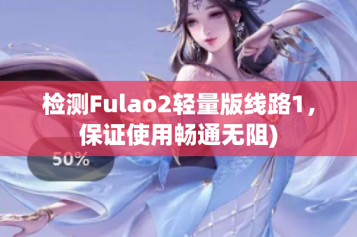检测Fulao2轻量版线路1，保证使用畅通无阻)
