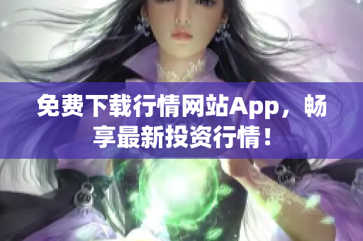 免费下载行情网站App，畅享最新投资行情！