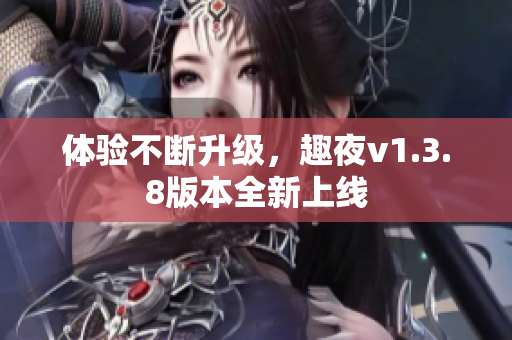 体验不断升级，趣夜v1.3.8版本全新上线