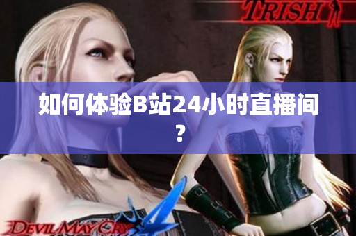 如何体验B站24小时直播间？
