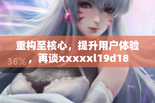 重构至核心，提升用户体验，再谈xxxxxl19d18