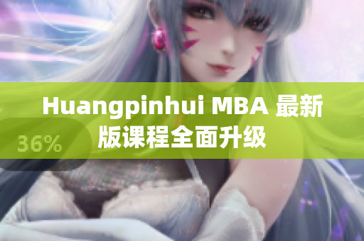 Huangpinhui MBA 最新版课程全面升级