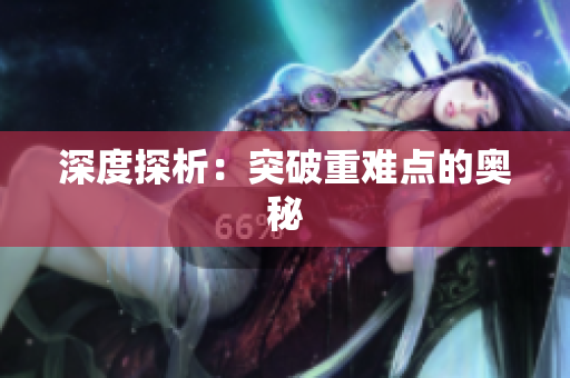 深度探析：突破重难点的奥秘