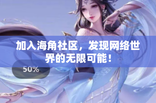 加入海角社区，发现网络世界的无限可能！
