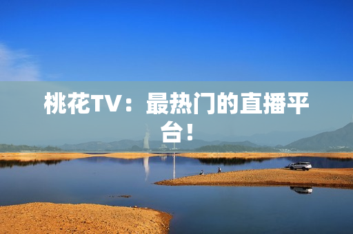桃花TV：最热门的直播平台！