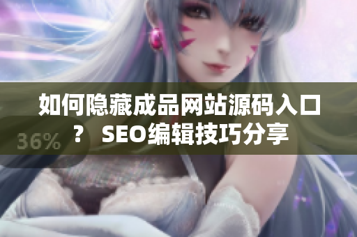 如何隐藏成品网站源码入口？ SEO编辑技巧分享