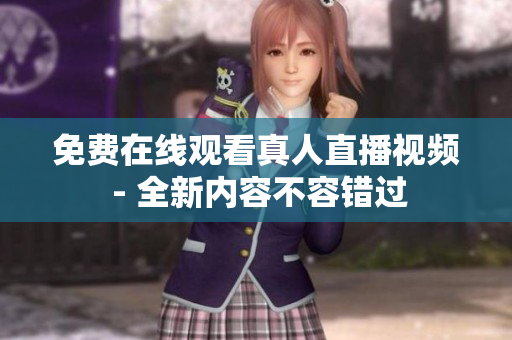 免费在线观看真人直播视频 - 全新内容不容错过