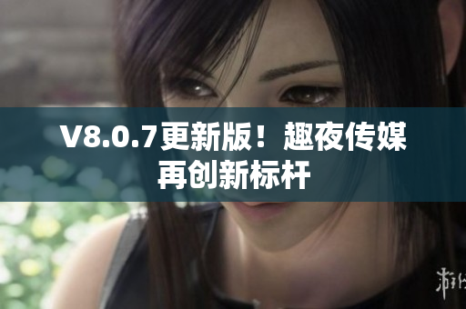 V8.0.7更新版！趣夜传媒再创新标杆
