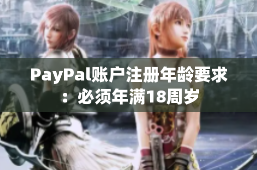 PayPal账户注册年龄要求：必须年满18周岁