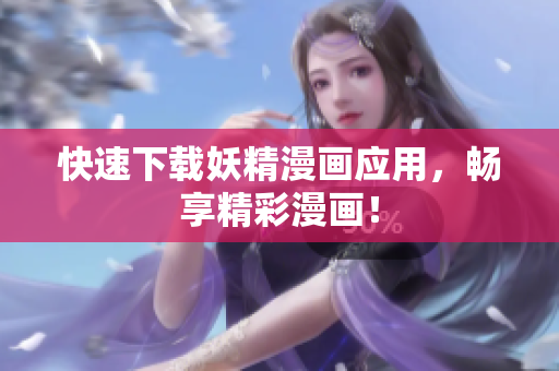 快速下载妖精漫画应用，畅享精彩漫画！