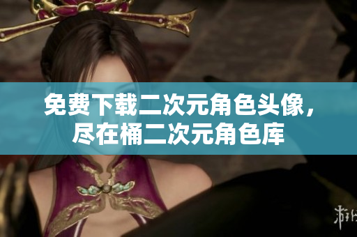 免费下载二次元角色头像，尽在桶二次元角色库