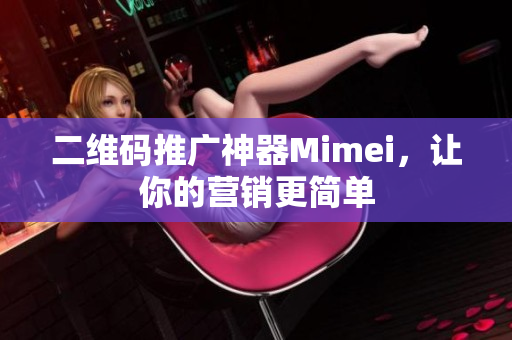 二维码推广神器Mimei，让你的营销更简单