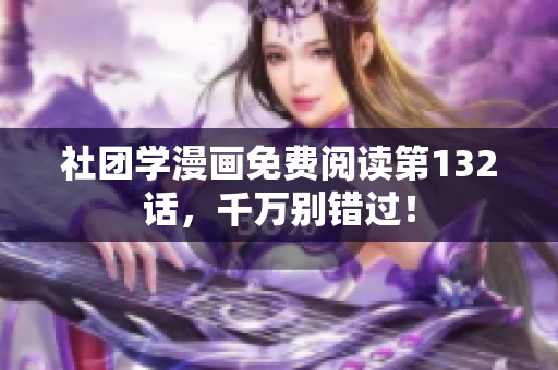社团学漫画免费阅读第132话，千万别错过！