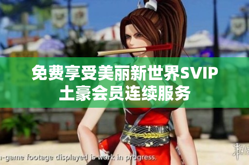 免费享受美丽新世界SVIP土豪会员连续服务