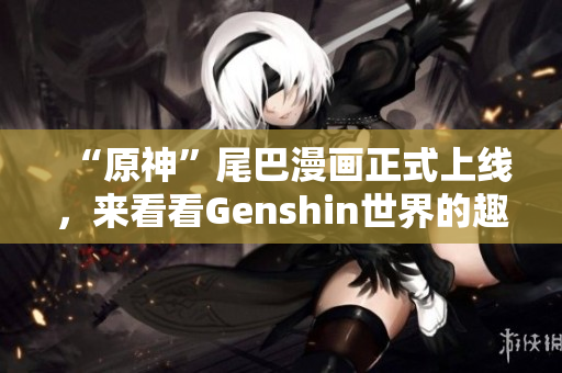 “原神”尾巴漫画正式上线，来看看Genshin世界的趣味故事！