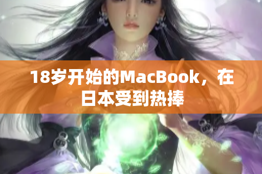 18岁开始的MacBook，在日本受到热捧