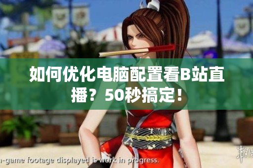 如何优化电脑配置看B站直播？50秒搞定！