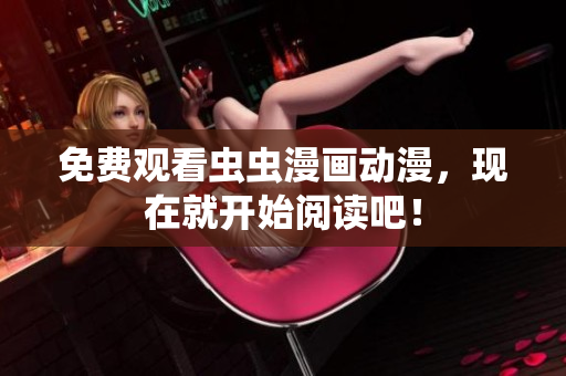 免费观看虫虫漫画动漫，现在就开始阅读吧！