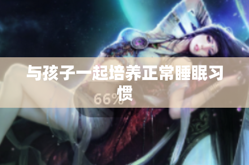 与孩子一起培养正常睡眠习惯