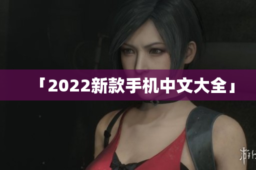 「2022新款手机中文大全」