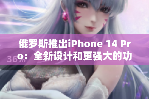 俄罗斯推出iPhone 14 Pro：全新设计和更强大的功能