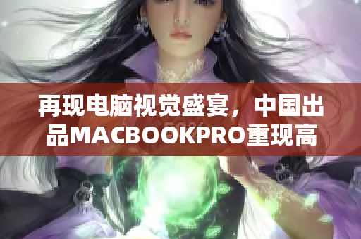 再现电脑视觉盛宴，中国出品MACBOOKPRO重现高清世界