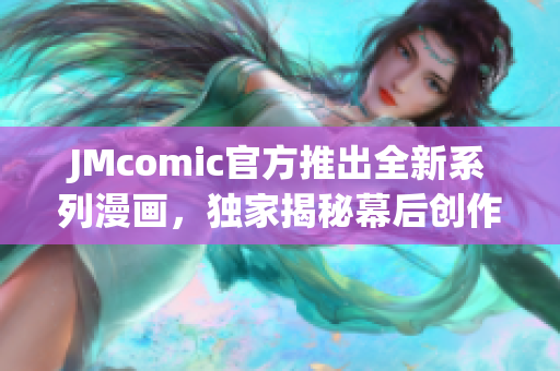 JMcomic官方推出全新系列漫画，独家揭秘幕后创作故事！