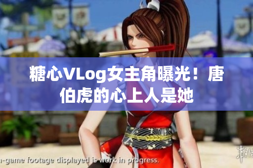 糖心VLog女主角曝光！唐伯虎的心上人是她