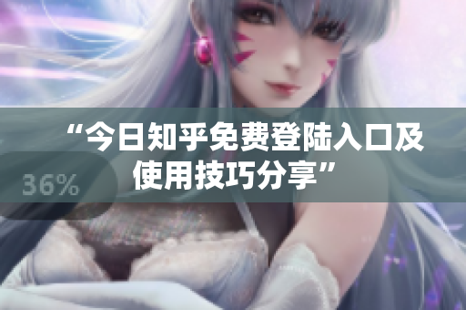 “今日知乎免费登陆入口及使用技巧分享”