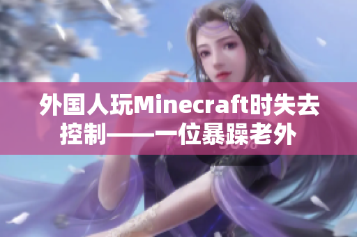 外国人玩Minecraft时失去控制——一位暴躁老外