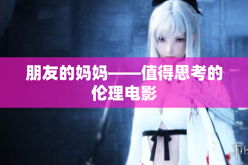 朋友的妈妈——值得思考的伦理电影