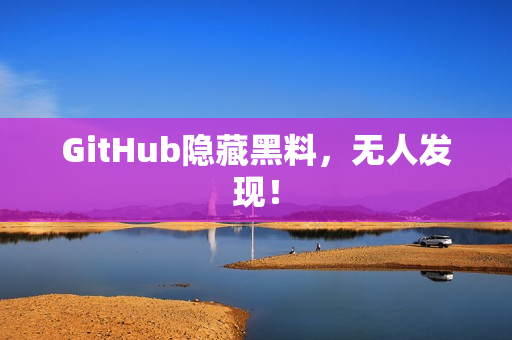 GitHub隐藏黑料，无人发现！